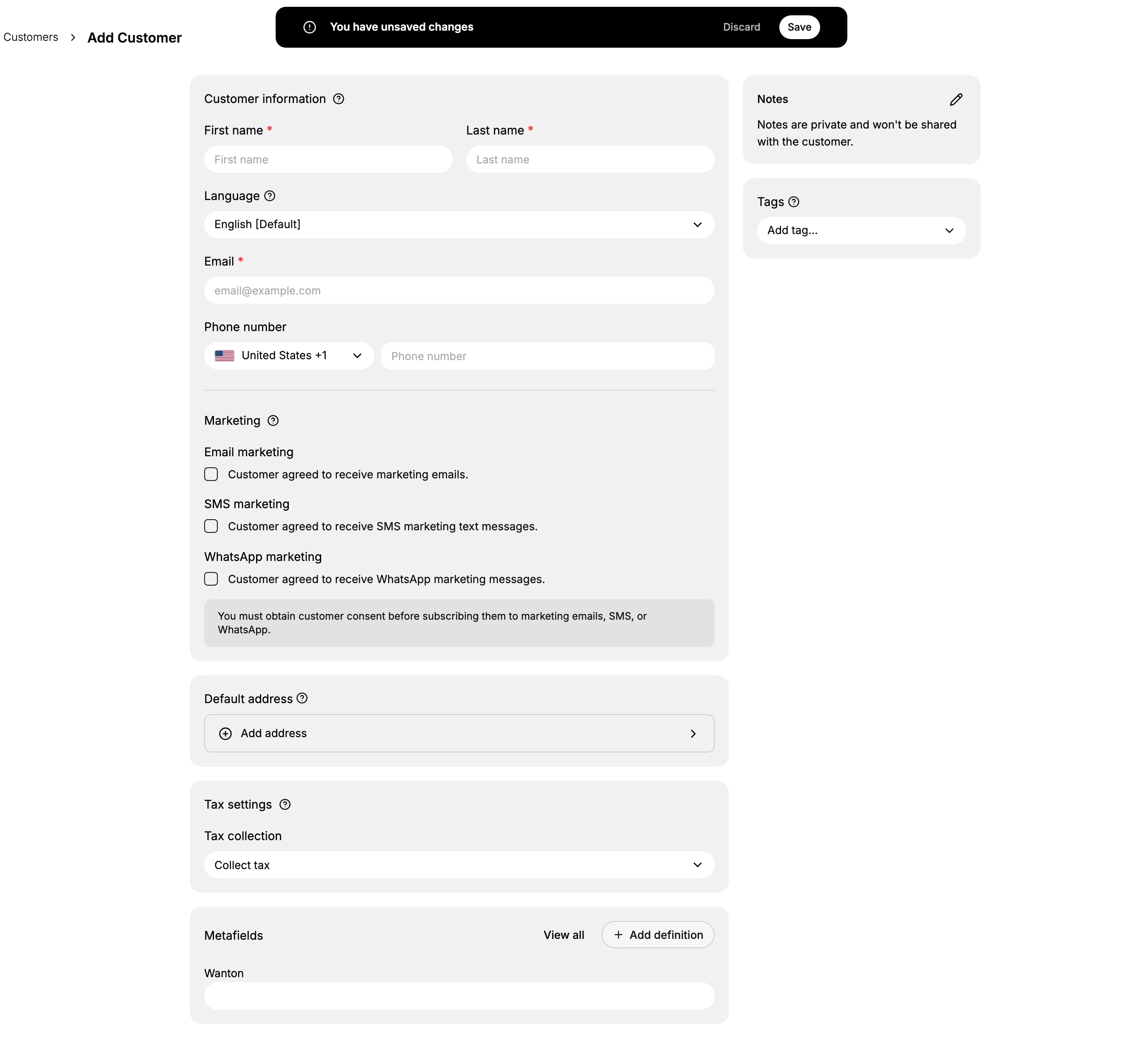 The whole Add Customer form in the admin, with the breadcrumb reading Customers then Add Customer and a bar across the top reading You have unsaved changes, with Discard and Save. The main column holds one card with Customer information above Marketing, then separate cards for Default address, Tax settings and Metafields. The right column holds Notes, carrying the line that notes are private and will not be shared with the customer, and Tags